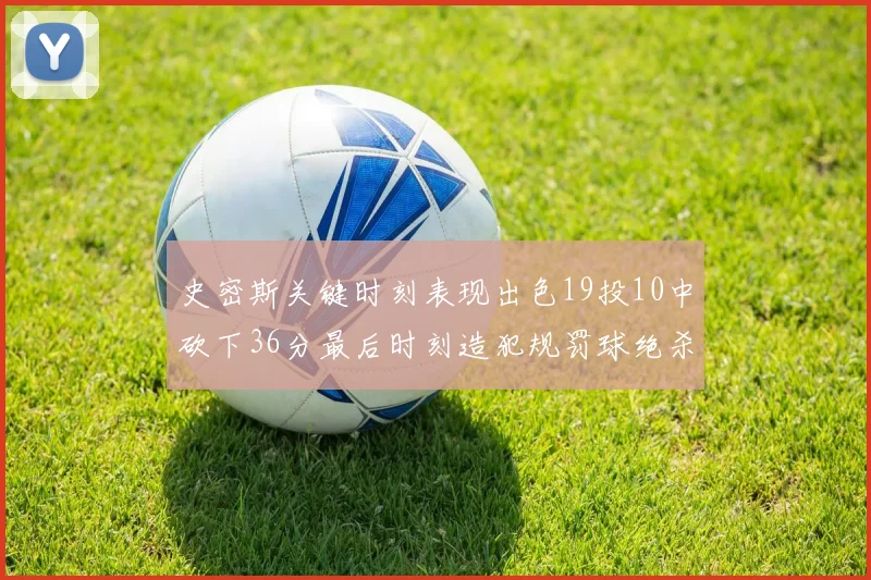 史密斯关键时刻表现出色19投10中砍下36分最后时刻造犯规罚球绝杀对手