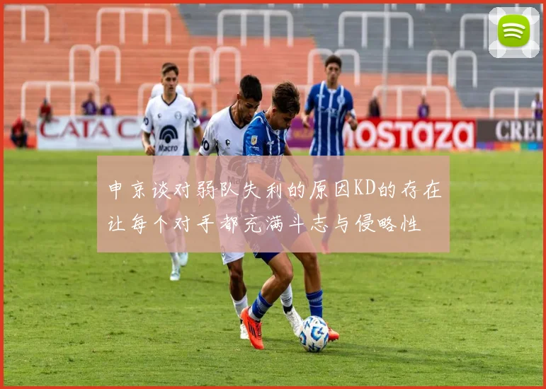 申京谈对弱队失利的原因KD的存在让每个对手都充满斗志与侵略性
