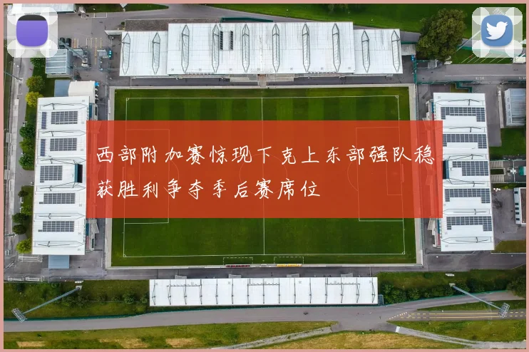 西部附加赛惊现下克上东部强队稳获胜利争夺季后赛席位