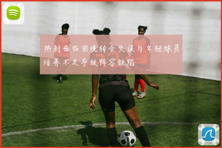 热刺面临困境转会失误与年轻球员培养不足导致阵容缺陷