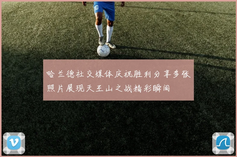 哈兰德社交媒体庆祝胜利分享多张照片展现天王山之战精彩瞬间