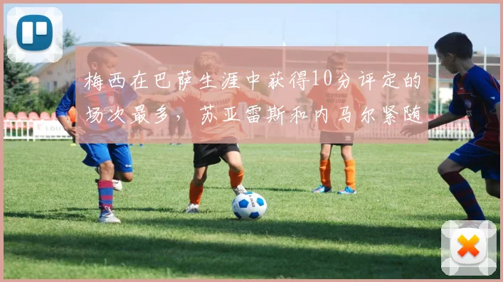 梅西在巴萨生涯中获得10分评定的场次最多，苏亚雷斯和内马尔紧随其后