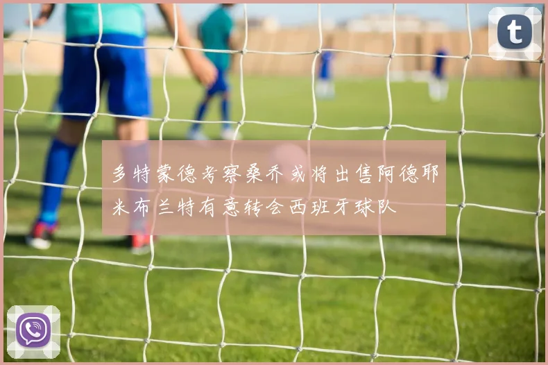 多特蒙德考察桑乔或将出售阿德耶米布兰特有意转会西班牙球队
